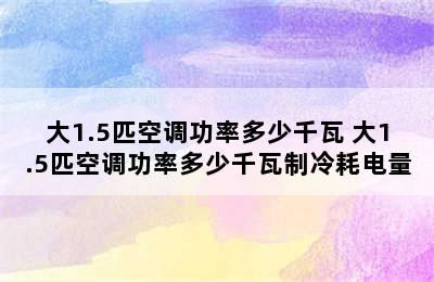 大1.5匹空调功率多少千瓦 大1.5匹空调功率多少千瓦制冷耗电量